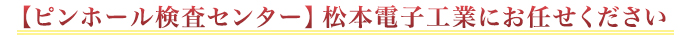 【ピンホール器検査センター】松本電子工業にお任せください