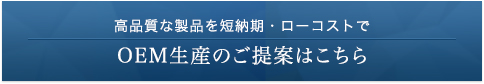 高品質な製品を短納期・ローコストで OEM生産のご提案はこちら