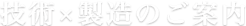 技術×製造のご案内