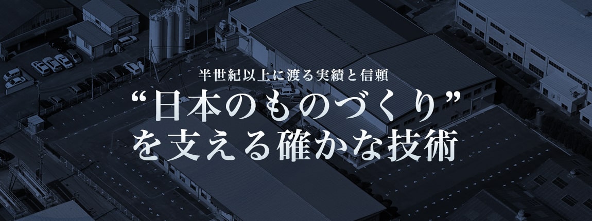 半世紀以上に渡る実績と信頼“日本のものづくり”を支える確かな技術